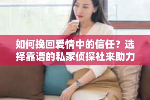 如何挽回爱情中的信任？选择靠谱的私家侦探社来助力