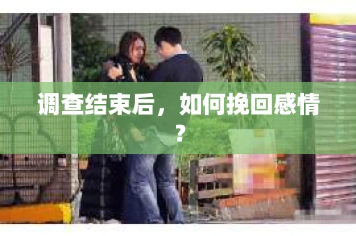 调查结束后,如何挽回感情? 调查结束后,如何挽回感情?