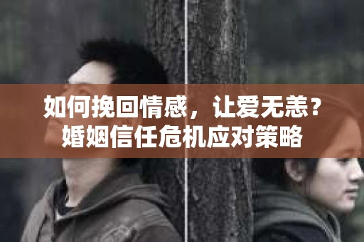 如何挽回情感,让爱无恙?婚姻信任危机应对策略 如何挽回情感,让爱无恙?婚姻信任危机应对策略