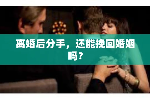 离婚后分手，还能挽回婚姻吗？
