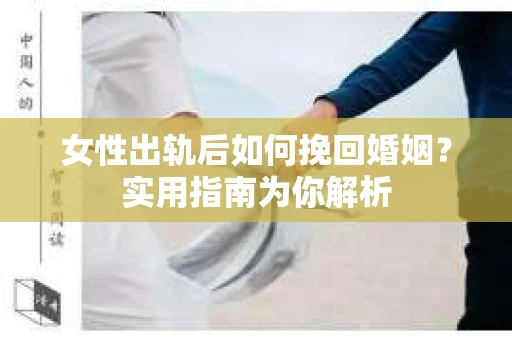 女性出轨后如何挽回婚姻?实用指南为你解析 女性出轨后如何挽回婚姻?实用指南为你解析