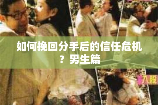 如何挽回分手后的信任危机?男生篇 如何挽回分手后的信任危机?男生篇