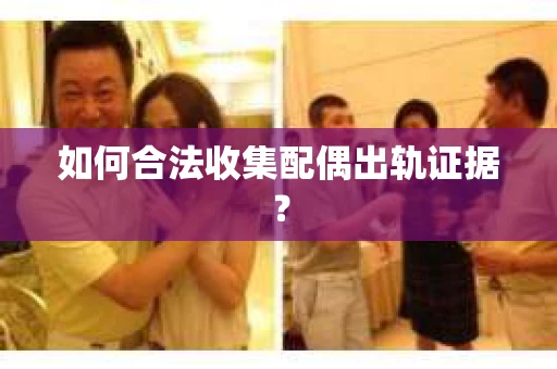 如何合法收集配偶出轨证据？