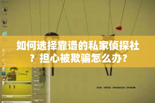 如何选择靠谱的私家侦探社？担心被欺骗怎么办？