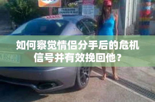 如何察觉情侣分手后的危机信号并有效挽回他？