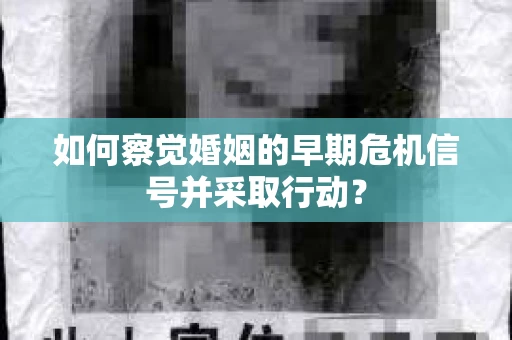 如何察觉婚姻的早期危机信号并采取行动？