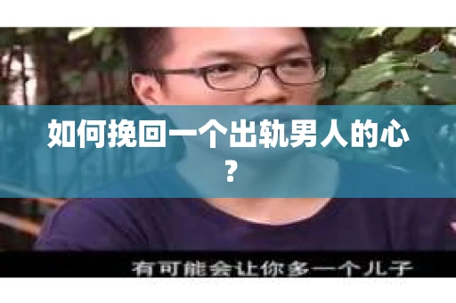 如何挽回一个出轨男人的心? 如何挽回一个出轨男人的心?