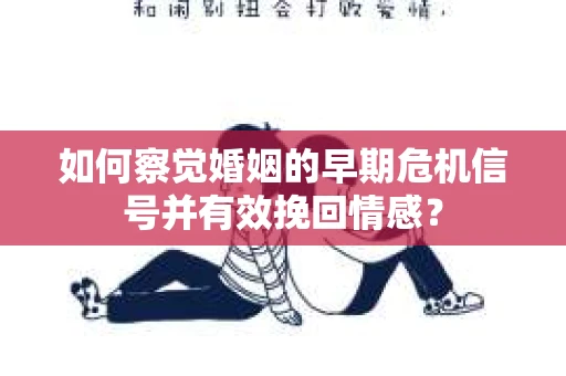 如何察觉婚姻的早期危机信号并有效挽回情感？