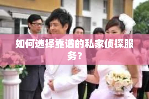 如何选择靠谱的私家侦探服务？