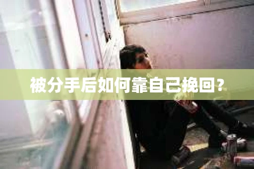 被分手后如何靠自己挽回？