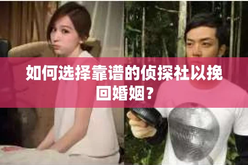 如何选择靠谱的侦探社以挽回婚姻？