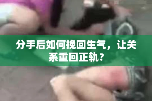 分手后如何挽回生气，让关系重回正轨？