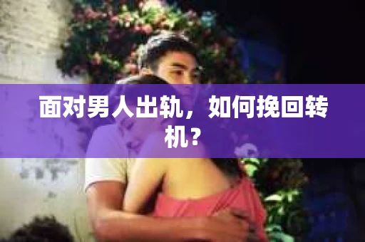面对男人出轨，如何挽回转机？