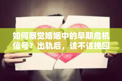如何察觉婚姻中的早期危机信号？出轨后，该不该挽回怎么办？