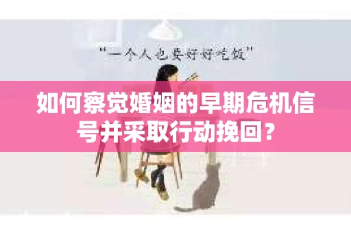 如何察觉婚姻的早期危机信号并采取行动挽回? 如何察觉婚姻的早期危机信号并采取行动挽回?