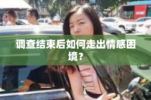 调查结束后如何走出情感困境？