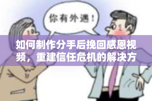 如何制作分手后挽回感恩视频，重建信任危机的解决方案