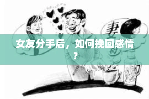 女友分手后,如何挽回感情? 女友分手后,如何挽回感情?