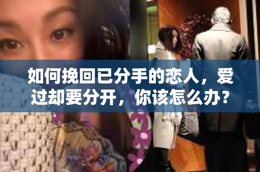 如何挽回已分手的恋人,爱过却要分开,你该怎么办? 如何挽回已分手的恋人,爱过却要分开,你该怎么办?