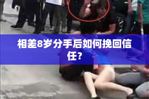 相差8岁分手后如何挽回信任? 相差8岁分手后如何挽回信任?