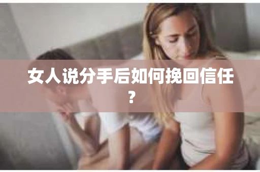 女人说分手后如何挽回信任？
