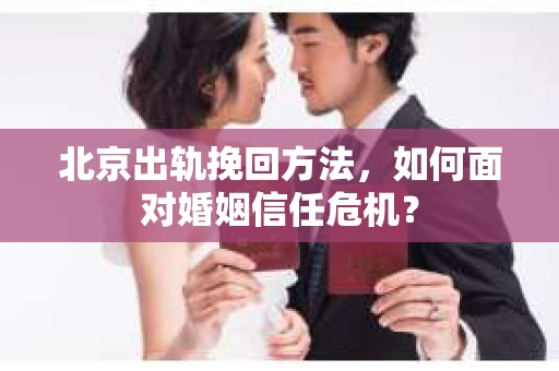 北京出轨挽回方法，如何面对婚姻信任危机？