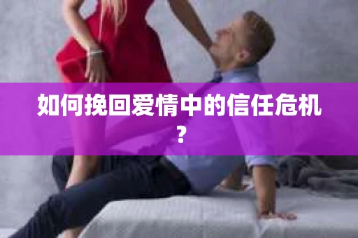 如何挽回爱情中的信任危机? 如何挽回爱情中的信任危机?