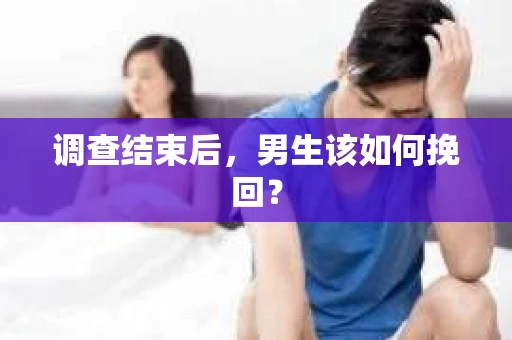 调查结束后，男生该如何挽回？