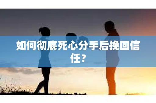 如何彻底死心分手后挽回信任？