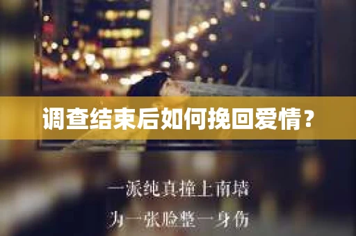 调查结束后如何挽回爱情? 调查结束后如何挽回爱情?