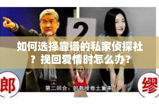 如何选择靠谱的私家侦探社？挽回爱情时怎么办？