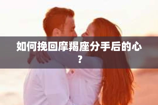 如何挽回摩羯座分手后的心？