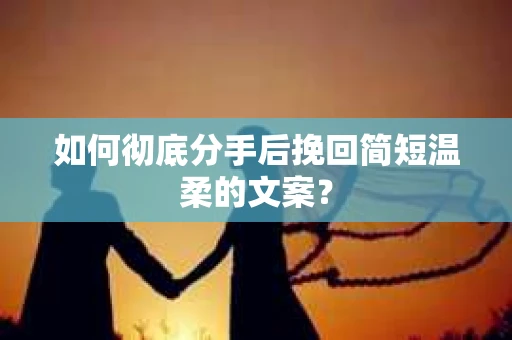 如何彻底分手后挽回简短温柔的文案？