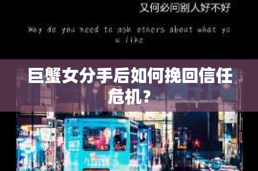 巨蟹女分手后如何挽回信任危机? 巨蟹女分手后如何挽回信任危机?