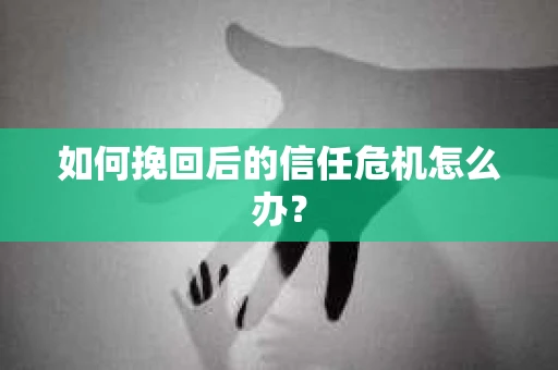 如何挽回后的信任危机怎么办？