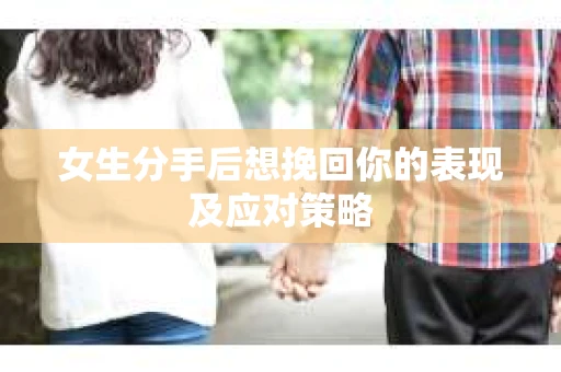 女生分手后想挽回你的表现及应对策略
