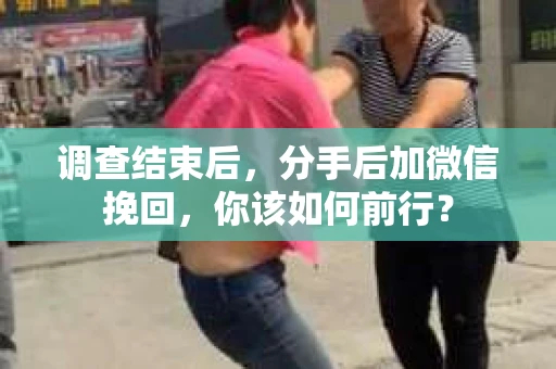 调查结束后，分手后加微信挽回，你该如何前行？