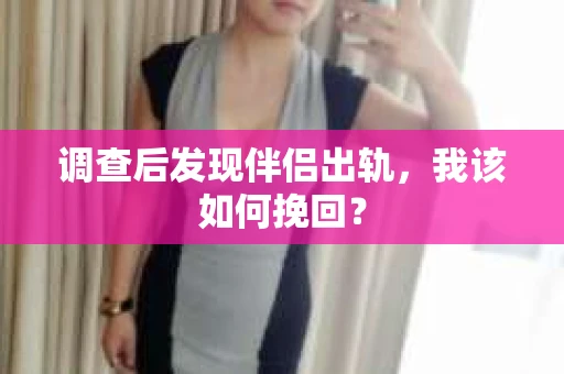 调查后发现伴侣出轨，我该如何挽回？