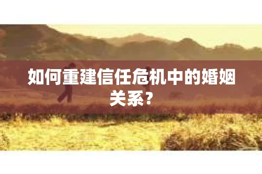 如何重建信任危机中的婚姻关系？