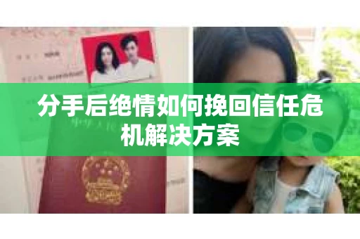 分手后绝情如何挽回信任危机解决方案