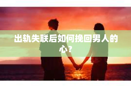 出轨失联后如何挽回男人的心？