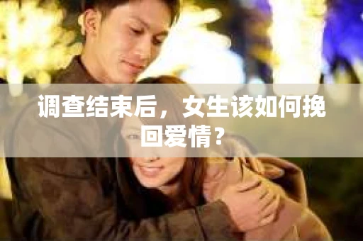 调查结束后,女生该如何挽回爱情? 调查结束后,女生该如何挽回爱情?