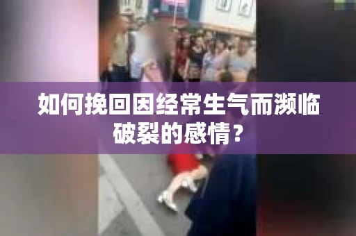 如何挽回因经常生气而濒临破裂的感情？
