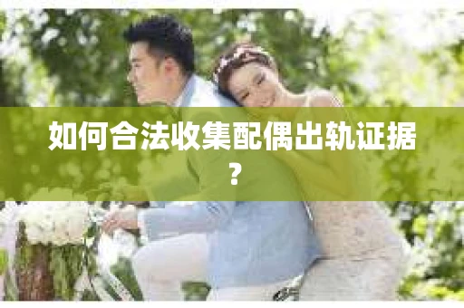 如何合法收集配偶出轨证据? 如何合法收集配偶出轨证据?