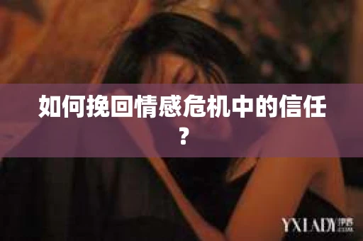 如何挽回情感危机中的信任? 如何挽回情感危机中的信任?
