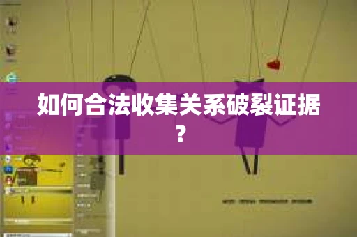 如何合法收集关系破裂证据？