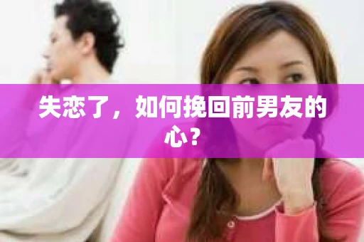 失恋了,如何挽回前男友的心? 失恋了,如何挽回前男友的心?