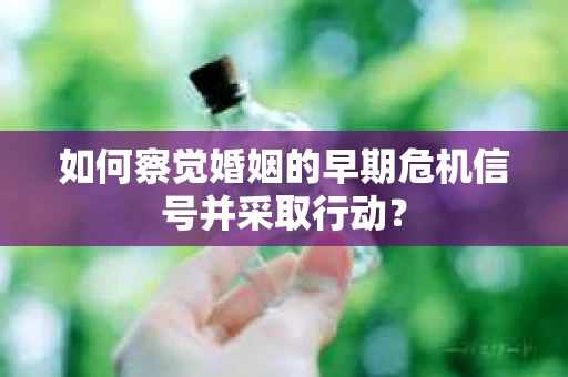 如何察觉婚姻的早期危机信号并采取行动？