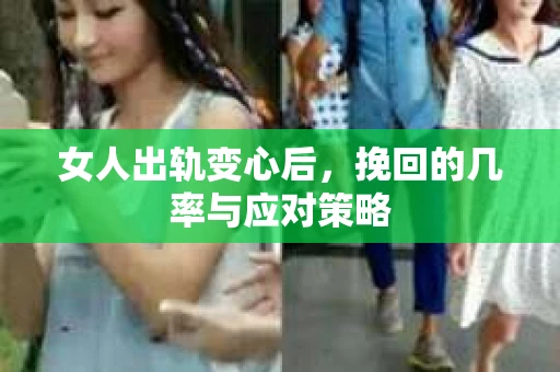 女人出轨变心后，挽回的几率与应对策略