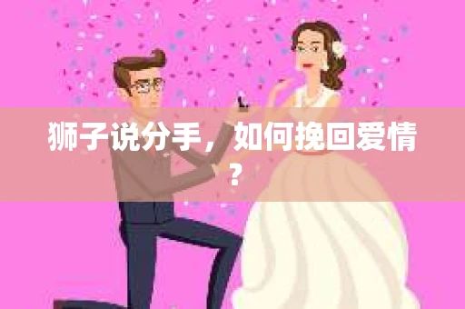 狮子说分手，如何挽回爱情？